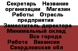 Секретарь › Название организации ­ Магазин Работы › Отрасль предприятия ­ Заместитель директора › Минимальный оклад ­ 20 000 - Все города Работа » Вакансии   . Свердловская обл.,Бисерть п.